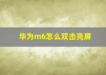 华为m6怎么双击亮屏