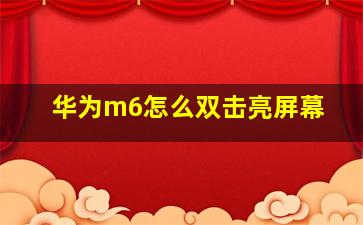 华为m6怎么双击亮屏幕