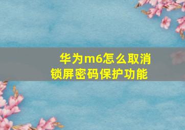 华为m6怎么取消锁屏密码保护功能