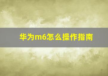 华为m6怎么操作指南