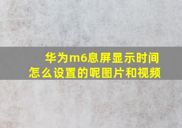 华为m6息屏显示时间怎么设置的呢图片和视频