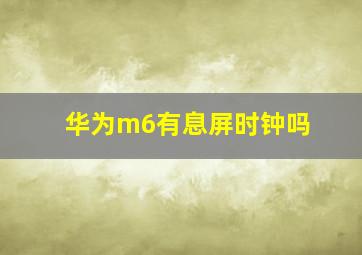 华为m6有息屏时钟吗