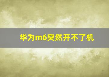 华为m6突然开不了机