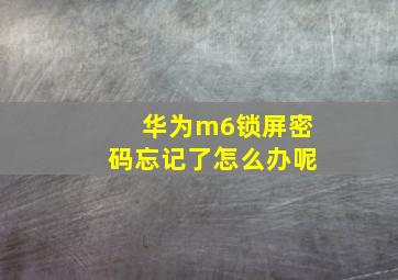 华为m6锁屏密码忘记了怎么办呢