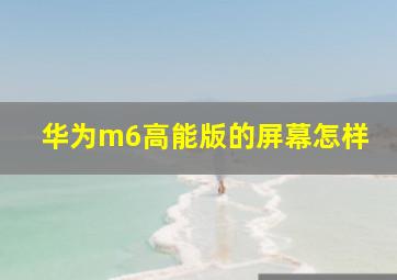 华为m6高能版的屏幕怎样