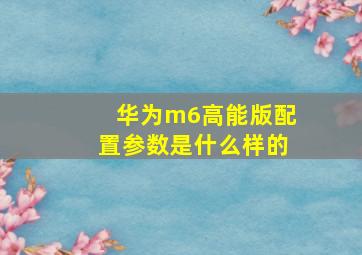 华为m6高能版配置参数是什么样的