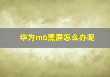 华为m6黑屏怎么办呢