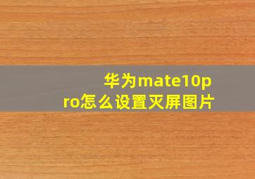 华为mate10pro怎么设置灭屏图片