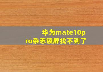 华为mate10pro杂志锁屏找不到了