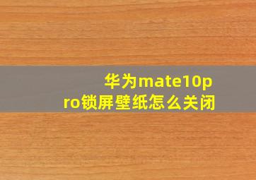 华为mate10pro锁屏壁纸怎么关闭