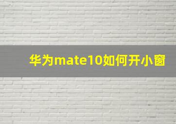 华为mate10如何开小窗