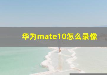 华为mate10怎么录像