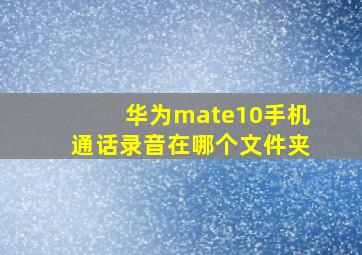 华为mate10手机通话录音在哪个文件夹