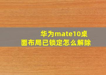 华为mate10桌面布局已锁定怎么解除