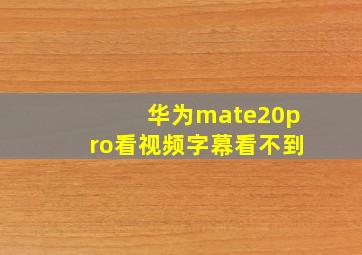 华为mate20pro看视频字幕看不到