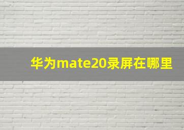 华为mate20录屏在哪里