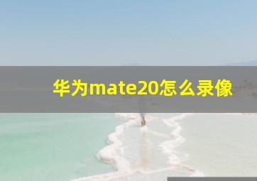 华为mate20怎么录像