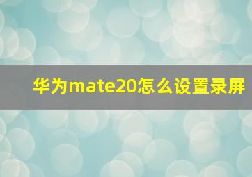 华为mate20怎么设置录屏