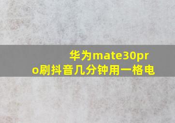 华为mate30pro刷抖音几分钟用一格电