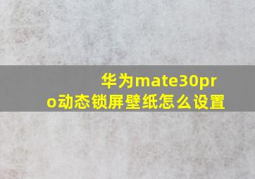 华为mate30pro动态锁屏壁纸怎么设置