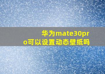 华为mate30pro可以设置动态壁纸吗