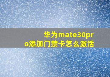 华为mate30pro添加门禁卡怎么激活