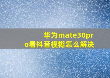 华为mate30pro看抖音模糊怎么解决