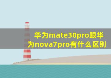 华为mate30pro跟华为nova7pro有什么区别