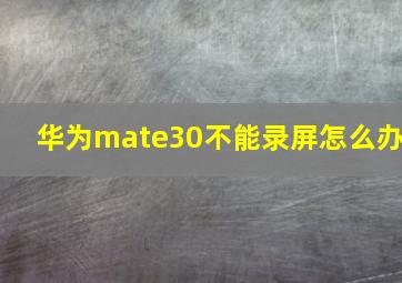 华为mate30不能录屏怎么办