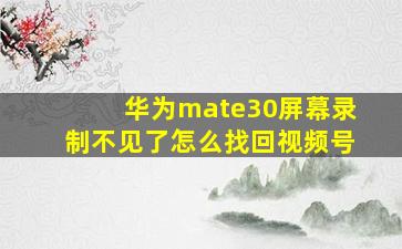 华为mate30屏幕录制不见了怎么找回视频号