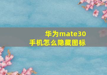 华为mate30手机怎么隐藏图标