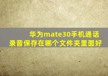 华为mate30手机通话录音保存在哪个文件夹里面好