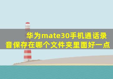 华为mate30手机通话录音保存在哪个文件夹里面好一点