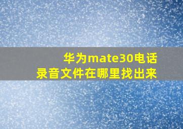 华为mate30电话录音文件在哪里找出来