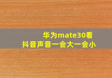 华为mate30看抖音声音一会大一会小