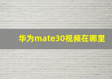 华为mate30视频在哪里