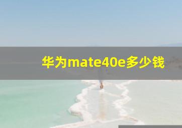 华为mate40e多少钱