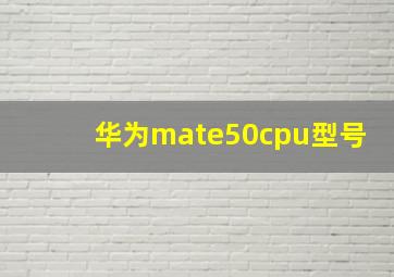 华为mate50cpu型号