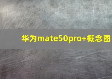 华为mate50pro+概念图