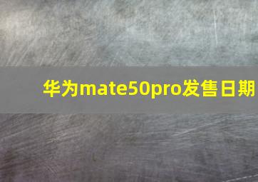 华为mate50pro发售日期