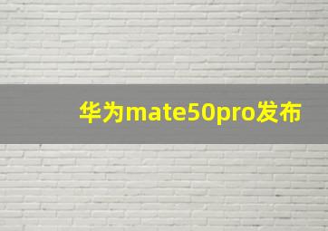 华为mate50pro发布