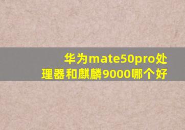 华为mate50pro处理器和麒麟9000哪个好