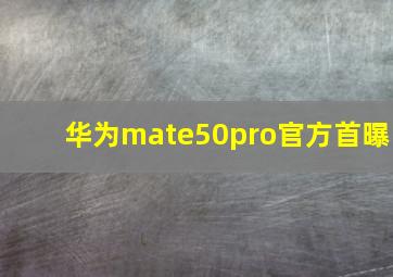 华为mate50pro官方首曝