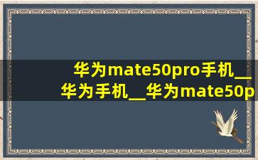 华为mate50pro手机__华为手机__华为mate50pro