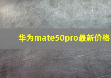 华为mate50pro最新价格