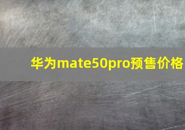 华为mate50pro预售价格