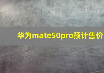 华为mate50pro预计售价