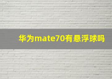 华为mate70有悬浮球吗