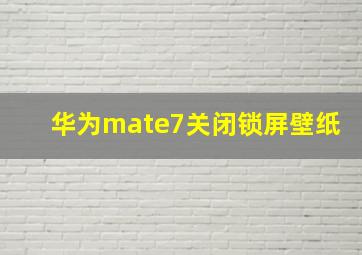 华为mate7关闭锁屏壁纸