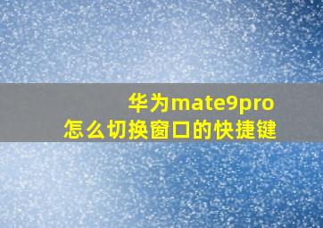 华为mate9pro怎么切换窗口的快捷键